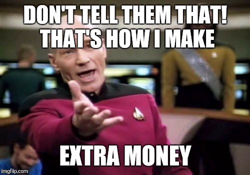 Picard Wtf Meme | DON'T TELL THEM THAT! THAT'S HOW I MAKE EXTRA MONEY | image tagged in memes,picard wtf | made w/ Imgflip meme maker
