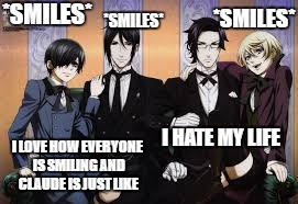 BLACK BUTLER | *SMILES*; *SMILES*; *SMILES*; I HATE MY LIFE; I LOVE HOW EVERYONE IS SMILING AND CLAUDE IS JUST LIKE | image tagged in black butler | made w/ Imgflip meme maker