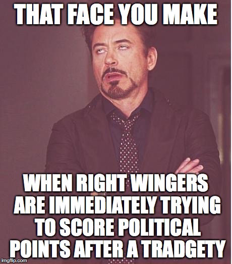 Devoid of Empathy | THAT FACE YOU MAKE; WHEN RIGHT WINGERS ARE IMMEDIATELY TRYING TO SCORE POLITICAL POINTS AFTER A TRADGETY | image tagged in memes,face you make robert downey jr,conservatives,donald trump,muslims,islamophobia | made w/ Imgflip meme maker