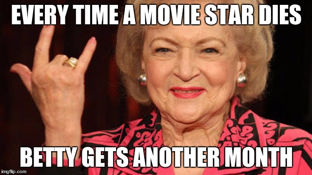 Betty survives | EVERY TIME A MOVIE STAR DIES; BETTY GETS ANOTHER MONTH | image tagged in betty white,liam neeson gun movie star | made w/ Imgflip meme maker