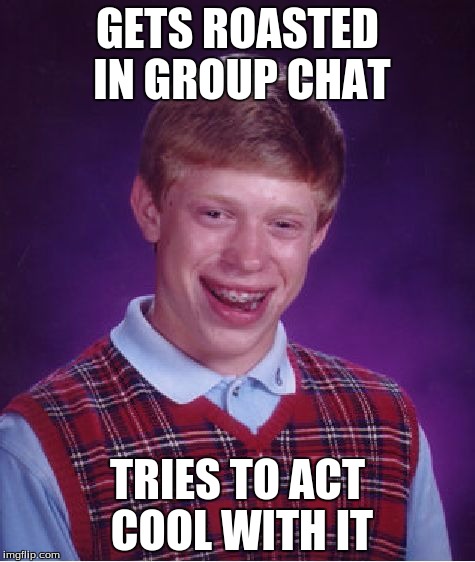 Bad Luck Brian Meme | GETS ROASTED IN GROUP CHAT; TRIES TO ACT COOL WITH IT | image tagged in memes,bad luck brian | made w/ Imgflip meme maker