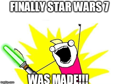 X All The Y | FINALLY STAR WARS 7; WAS MADE!!! | image tagged in memes,x all the y | made w/ Imgflip meme maker