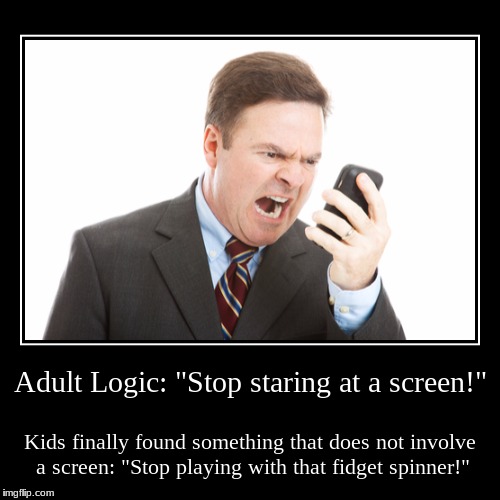 Finally someting without a scre- oh c'mon! | Adult Logic: "Stop staring at a screen!" | Kids finally found something that does not involve a screen: "Stop playing with that fidget spinn | image tagged in funny,demotivationals,fidget spinner,adult,logic,screen | made w/ Imgflip demotivational maker