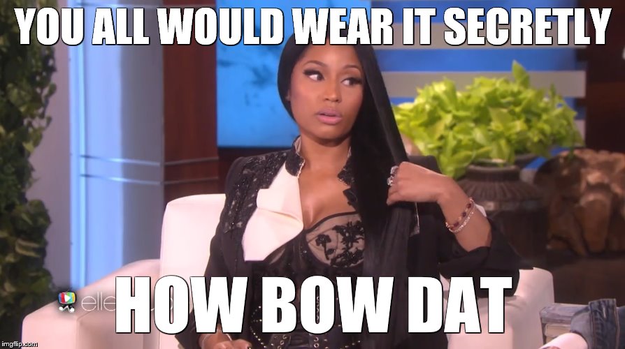 YOU ALL WOULD WEAR IT SECRETLY; HOW BOW DAT | image tagged in nicki minaj,memes,breasts,wardrobe malfunction,cash me ousside how bow dah | made w/ Imgflip meme maker