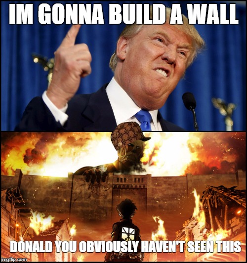 Donald Trump's wall VS. Attack on Titan | IM GONNA BUILD A WALL; DONALD YOU OBVIOUSLY HAVEN'T SEEN THIS | image tagged in donald trump's wall vs attack on titan,scumbag | made w/ Imgflip meme maker