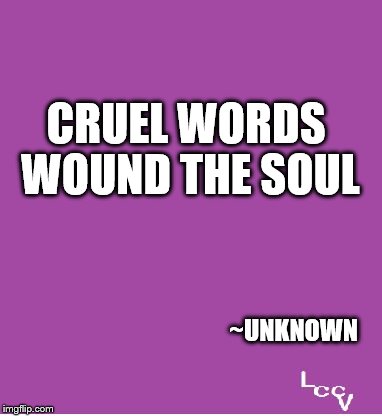Cruel words | CRUEL WORDS WOUND THE SOUL; ~UNKNOWN | image tagged in laughing at bullies | made w/ Imgflip meme maker