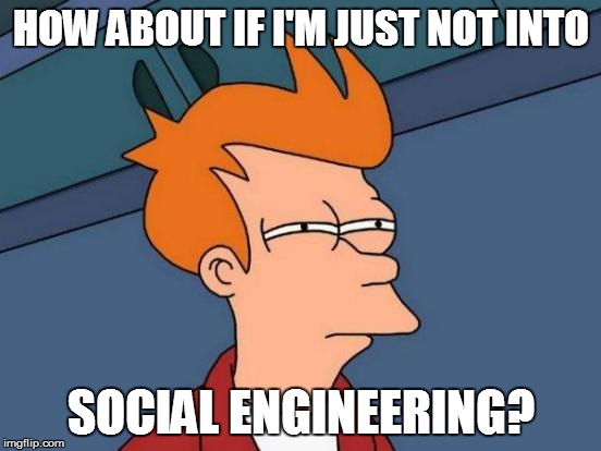 Futurama Fry Meme | HOW ABOUT IF I'M JUST NOT INTO SOCIAL ENGINEERING? | image tagged in memes,futurama fry | made w/ Imgflip meme maker