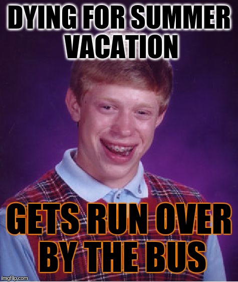 Bad Luck Brian Meme | DYING FOR SUMMER VACATION; GETS RUN OVER BY THE BUS | image tagged in memes,bad luck brian,lol so funny,summer,i know fuck me right,first world problems | made w/ Imgflip meme maker