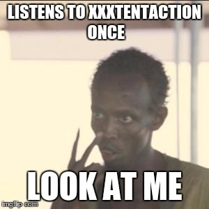 Look At Me Meme | LISTENS TO XXXTENTACTION ONCE; LOOK AT ME | image tagged in memes,look at me | made w/ Imgflip meme maker