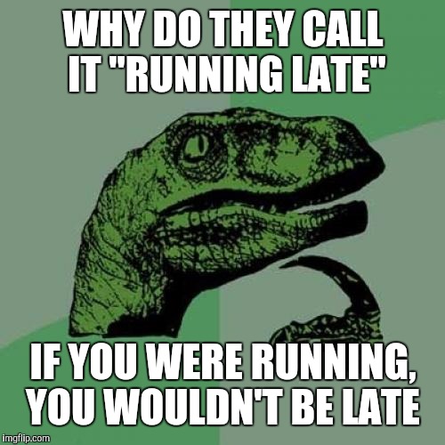 Philosoraptor Meme | WHY DO THEY CALL IT "RUNNING LATE" IF YOU WERE RUNNING, YOU WOULDN'T BE LATE | image tagged in memes,philosoraptor | made w/ Imgflip meme maker