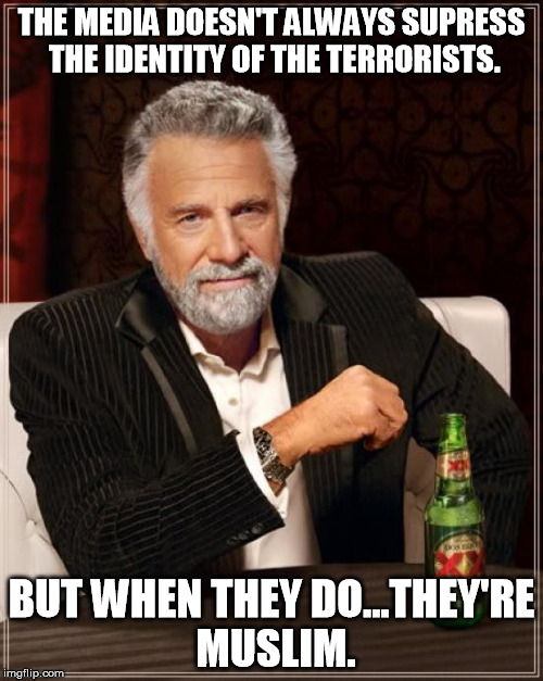 The Most Interesting Man In The World | THE MEDIA DOESN'T ALWAYS SUPRESS THE IDENTITY OF THE TERRORISTS. BUT WHEN THEY DO...THEY'RE MUSLIM. | image tagged in memes,the most interesting man in the world | made w/ Imgflip meme maker