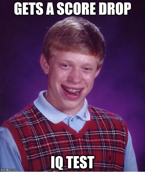 Bad Luck Brian Meme | GETS A SCORE DROP; IQ TEST | image tagged in memes,bad luck brian | made w/ Imgflip meme maker