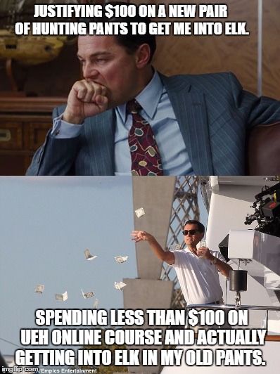 Elk Hunting | JUSTIFYING $100 ON A NEW PAIR OF HUNTING PANTS TO GET ME INTO ELK. SPENDING LESS THAN $100 ON UEH ONLINE COURSE AND ACTUALLY GETTING INTO ELK IN MY OLD PANTS. | made w/ Imgflip meme maker