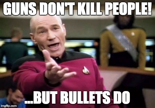 The Truth Behind Gun Violence | GUNS DON'T KILL PEOPLE! ...BUT BULLETS DO | image tagged in memes,picard wtf,gun violence,bullets | made w/ Imgflip meme maker