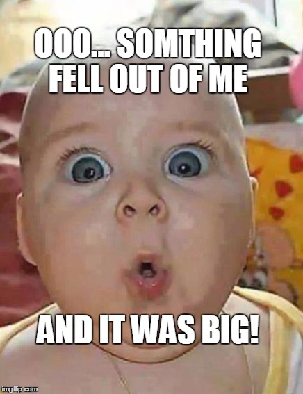 RyanTatum | OOO... SOMTHING FELL OUT OF ME; AND IT WAS BIG! | image tagged in super-surprised baby | made w/ Imgflip meme maker