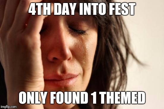 First World Problems Meme | 4TH DAY INTO FEST; ONLY FOUND 1 THEMED | image tagged in memes,first world problems | made w/ Imgflip meme maker