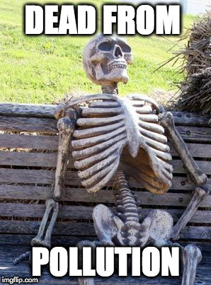 Waiting Skeleton | DEAD FROM; POLLUTION | image tagged in memes,waiting skeleton | made w/ Imgflip meme maker