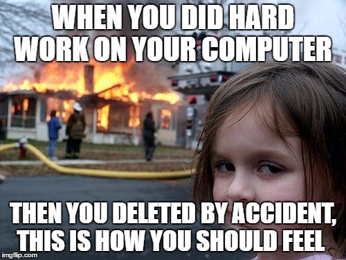 Disaster Girl Meme | WHEN YOU DID HARD WORK ON YOUR COMPUTER; THEN YOU DELETED BY ACCIDENT, THIS IS HOW YOU SHOULD FEEL | image tagged in memes,disaster girl | made w/ Imgflip meme maker