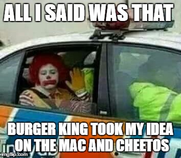 Red heads be crazy | ALL I SAID WAS THAT; BURGER KING TOOK MY IDEA ON THE MAC AND CHEETOS | image tagged in red heads be crazy | made w/ Imgflip meme maker