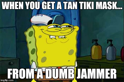 Don't You Squidward Meme | WHEN YOU GET A TAN TIKI MASK... FROM A DUMB JAMMER | image tagged in memes,dont you squidward | made w/ Imgflip meme maker