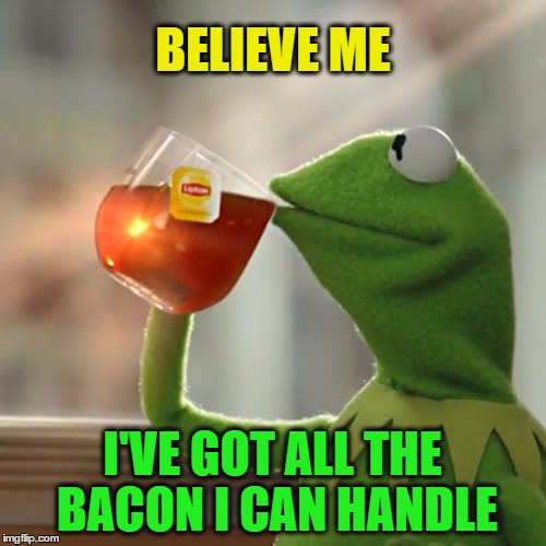 But That's None Of My Business Meme | BELIEVE ME I'VE GOT ALL THE BACON I CAN HANDLE | image tagged in memes,but thats none of my business,kermit the frog | made w/ Imgflip meme maker