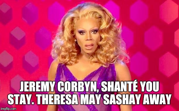 RuPaul Shade | JEREMY CORBYN, SHANTÉ YOU STAY.
THERESA MAY SASHAY AWAY | image tagged in rupaul shade | made w/ Imgflip meme maker