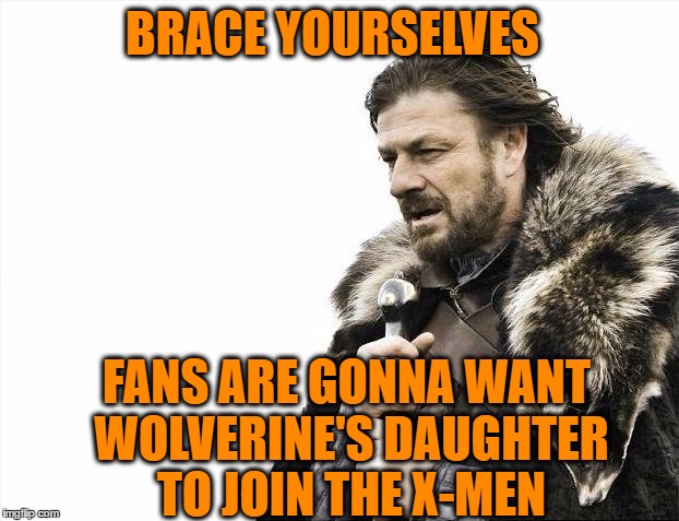 Brace Yourselves X is Coming Meme | BRACE YOURSELVES FANS ARE GONNA WANT WOLVERINE'S DAUGHTER TO JOIN THE X-MEN | image tagged in memes,brace yourselves x is coming | made w/ Imgflip meme maker