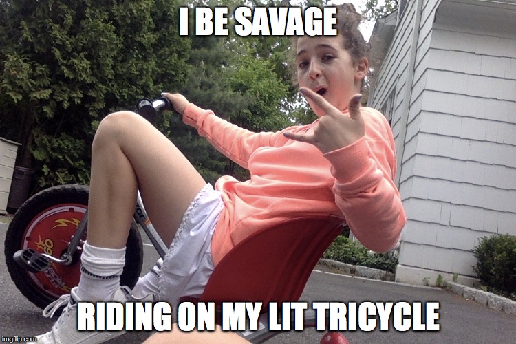 I BE SAVAGE; RIDING ON MY LIT TRICYCLE | image tagged in savage | made w/ Imgflip meme maker