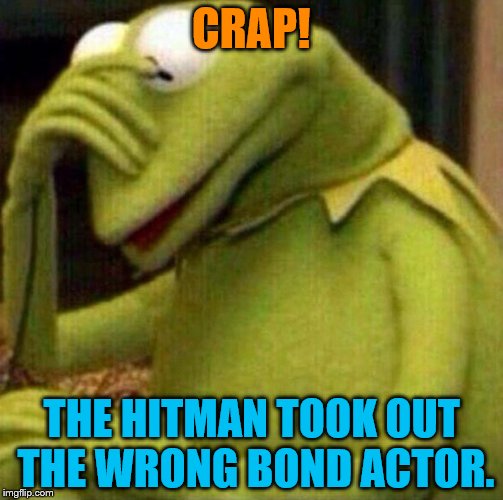 Never send a weird looking blue thing to do a mans job | CRAP! THE HITMAN TOOK OUT THE WRONG BOND ACTOR. | image tagged in kermit facepalm | made w/ Imgflip meme maker