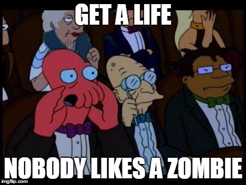 You Should Feel Bad Zoidberg Meme | GET A LIFE; NOBODY LIKES A ZOMBIE | image tagged in memes,you should feel bad zoidberg | made w/ Imgflip meme maker