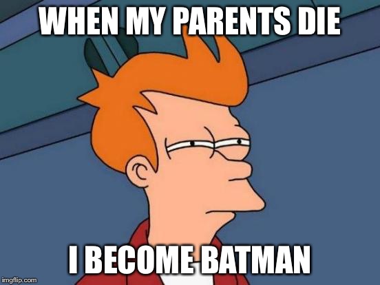 Futurama Fry | WHEN MY PARENTS DIE; I BECOME BATMAN | image tagged in memes,futurama fry | made w/ Imgflip meme maker