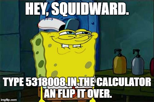 Don't You Squidward Meme | HEY, SQUIDWARD. TYPE 5318008 IN THE CALCULATOR AN FLIP IT OVER. | image tagged in memes,dont you squidward | made w/ Imgflip meme maker