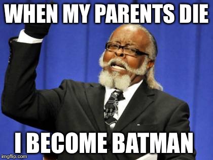 Too Damn High Meme | WHEN MY PARENTS DIE; I BECOME BATMAN | image tagged in memes,too damn high | made w/ Imgflip meme maker