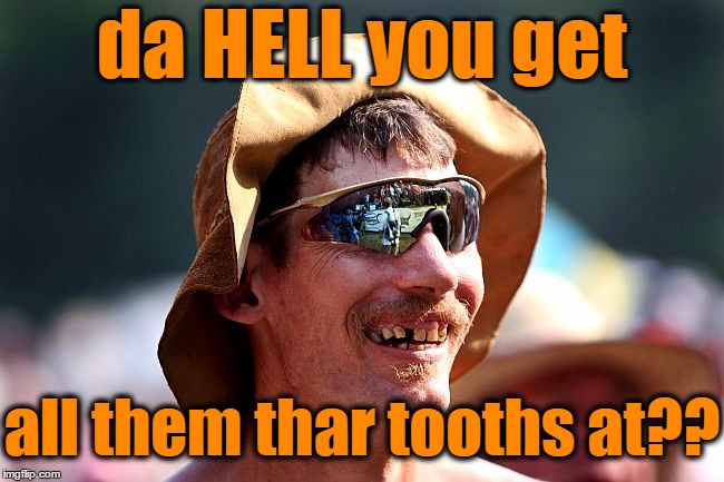 da HELL you get all them thar tooths at?? | image tagged in redneck | made w/ Imgflip meme maker