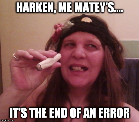 Harken, Me Matey's... | HARKEN, ME MATEY'S.... IT'S THE END OF AN ERROR | image tagged in harken me matey's... | made w/ Imgflip meme maker