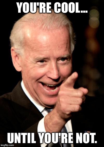 Smilin Biden | YOU'RE COOL... UNTIL YOU'RE NOT. | image tagged in memes,smilin biden | made w/ Imgflip meme maker