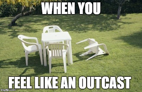 We Will Rebuild | WHEN YOU; FEEL LIKE AN OUTCAST | image tagged in memes,we will rebuild | made w/ Imgflip meme maker