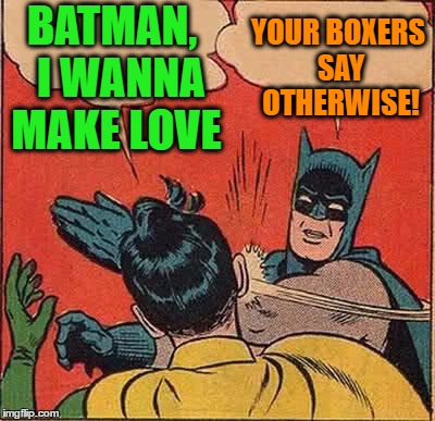 Batman Slapping Robin Meme | BATMAN,  I WANNA MAKE LOVE YOUR BOXERS SAY OTHERWISE! | image tagged in memes,batman slapping robin | made w/ Imgflip meme maker