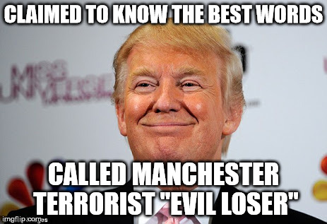 Donald trump approves | CLAIMED TO KNOW THE BEST WORDS; CALLED MANCHESTER TERRORIST "EVIL LOSER" | image tagged in donald trump approves | made w/ Imgflip meme maker