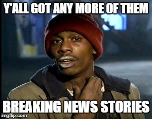 Y'all Got Any More Of That | Y'ALL GOT ANY MORE OF THEM; BREAKING NEWS STORIES | image tagged in memes,yall got any more of | made w/ Imgflip meme maker