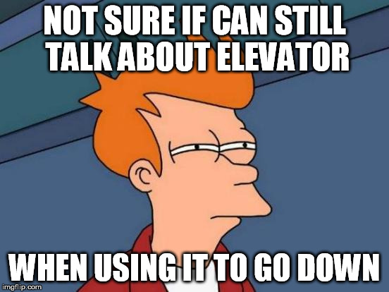 Futurama Fry Meme | NOT SURE IF CAN STILL TALK ABOUT ELEVATOR; WHEN USING IT TO GO DOWN | image tagged in memes,futurama fry | made w/ Imgflip meme maker