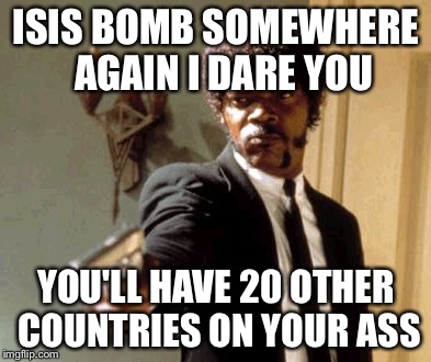 Say That Again I Dare You Meme | ISIS BOMB SOMEWHERE  AGAIN I DARE YOU; YOU'LL HAVE 20 OTHER COUNTRIES ON YOUR ASS | image tagged in memes,say that again i dare you | made w/ Imgflip meme maker