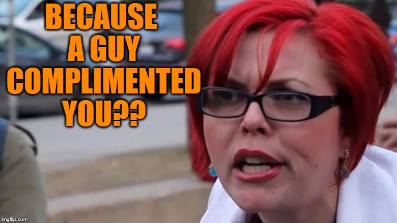 BECAUSE A GUY COMPLIMENTED YOU?? | made w/ Imgflip meme maker