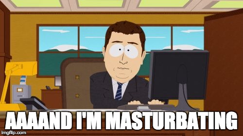 Aaaaand Its Gone Meme | AAAAND I'M MASTURBATING | image tagged in memes,aaaaand its gone | made w/ Imgflip meme maker