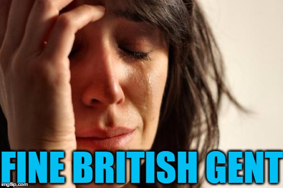 First World Problems Meme | FINE BRITISH GENT | image tagged in memes,first world problems | made w/ Imgflip meme maker