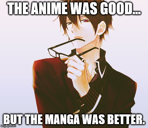 The manga is always better~ | THE ANIME WAS GOOD... BUT THE MANGA WAS BETTER. | image tagged in anime,manga,funny,memes | made w/ Imgflip meme maker