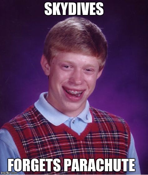 Splat!  | SKYDIVES; FORGETS PARACHUTE | image tagged in memes,bad luck brian,skydiving,skydive,parachute,forget | made w/ Imgflip meme maker