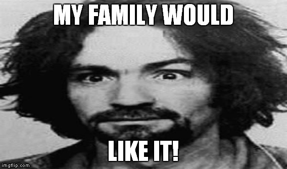 MY FAMILY WOULD LIKE IT! | made w/ Imgflip meme maker
