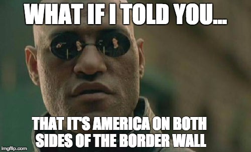 Matrix Morpheus | WHAT IF I TOLD YOU... THAT IT'S AMERICA ON BOTH SIDES OF THE BORDER WALL | image tagged in memes,matrix morpheus | made w/ Imgflip meme maker