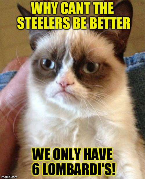 Grumpy Cat Meme | WHY CANT THE STEELERS BE BETTER; WE ONLY HAVE 6 LOMBARDI'S! | image tagged in memes,grumpy cat | made w/ Imgflip meme maker